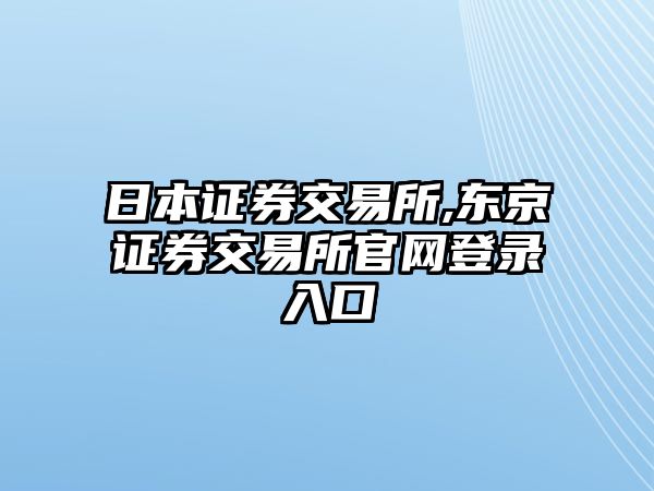 日本證券交易所,東京證券交易所官網(wǎng)登錄入口