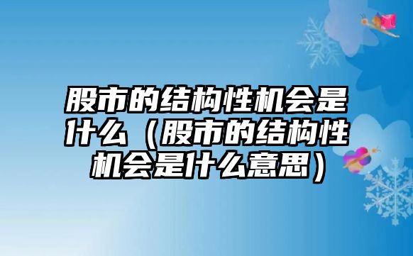 股市的結(jié)構(gòu)性機會是什么（股市的結(jié)構(gòu)性機會是什么意思）