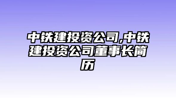 中鐵建投資公司,中鐵建投資公司董事長(zhǎng)簡(jiǎn)歷