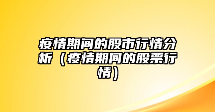 疫情期間的股市行情分析（疫情期間的股票行情）