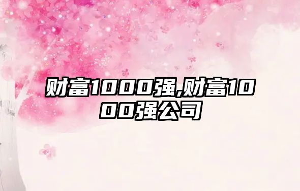 財富1000強(qiáng),財富1000強(qiáng)公司