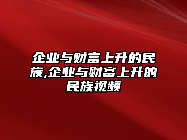 企業(yè)與財(cái)富上升的民族,企業(yè)與財(cái)富上升的民族視頻