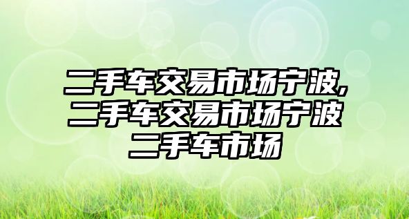 二手車交易市場寧波,二手車交易市場寧波二手車市場