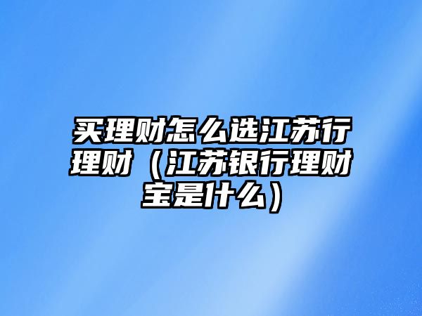 買理財怎么選江蘇行理財（江蘇銀行理財寶是什么）