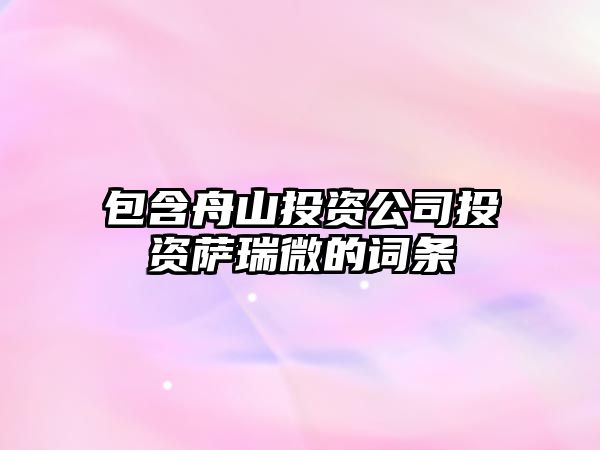 包含舟山投資公司投資薩瑞微的詞條