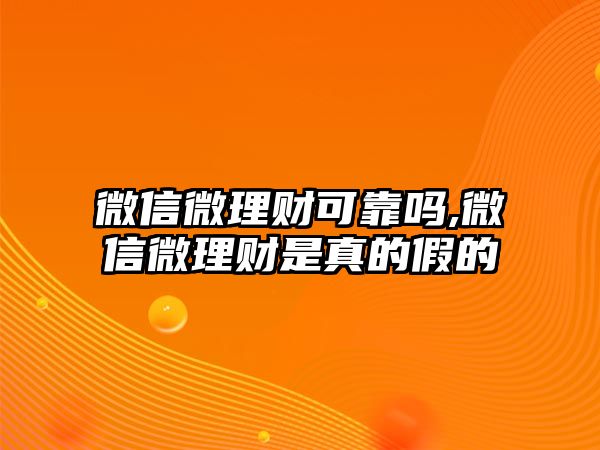 微信微理財可靠嗎,微信微理財是真的假的