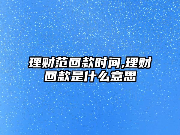 理財范回款時間,理財回款是什么意思