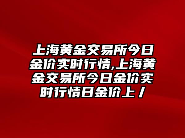 上海黃金交易所今日金價(jià)實(shí)時(shí)行情,上海黃金交易所今日金價(jià)實(shí)時(shí)行情日金價(jià)上丿