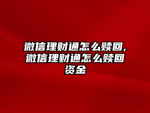 微信理財(cái)通怎么贖回,微信理財(cái)通怎么贖回資金