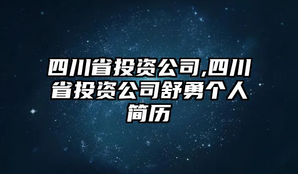 四川省投資公司,四川省投資公司舒勇個人簡歷