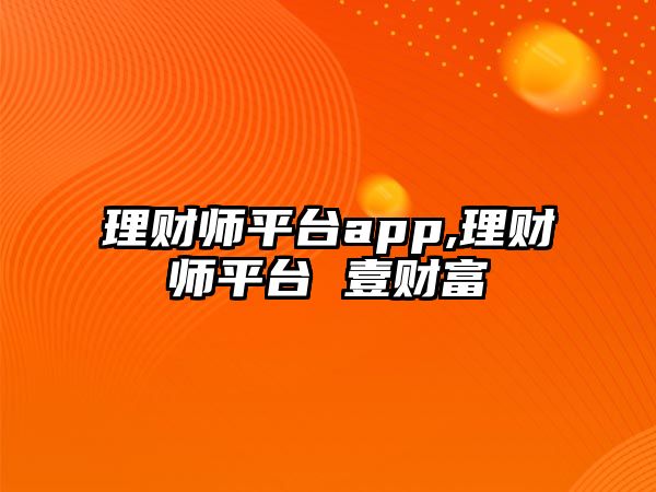 理財師平臺app,理財師平臺 壹財富