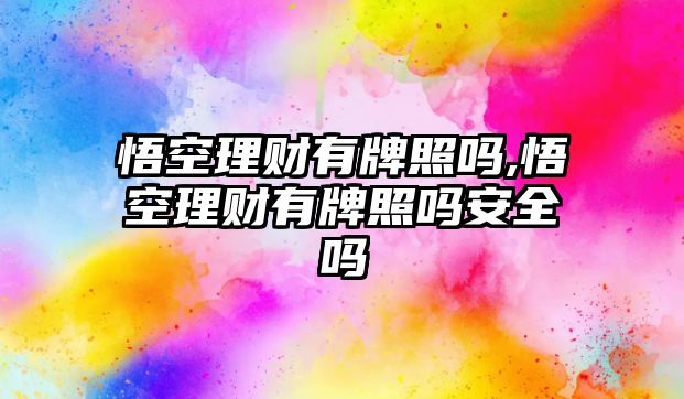 悟空理財(cái)有牌照嗎,悟空理財(cái)有牌照嗎安全嗎