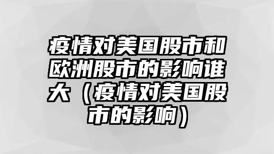 疫情對美國股市和歐洲股市的影響誰大（疫情對美國股市的影響）