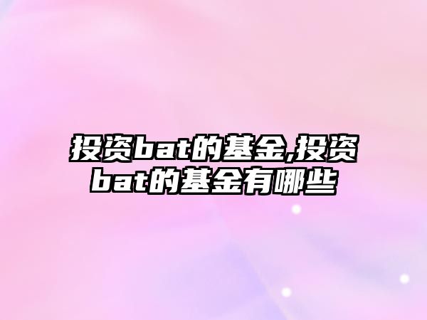 投資bat的基金,投資bat的基金有哪些