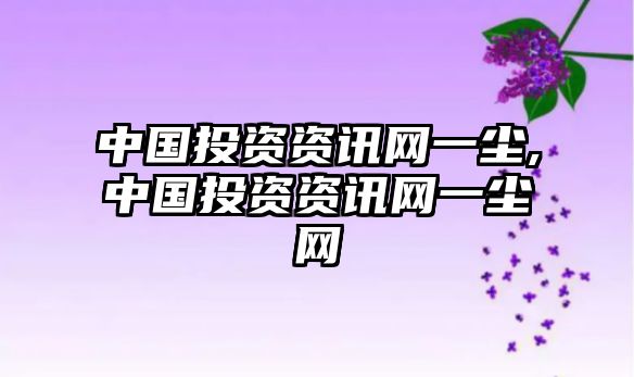 中國(guó)投資資訊網(wǎng)一塵,中國(guó)投資資訊網(wǎng)一塵網(wǎng)