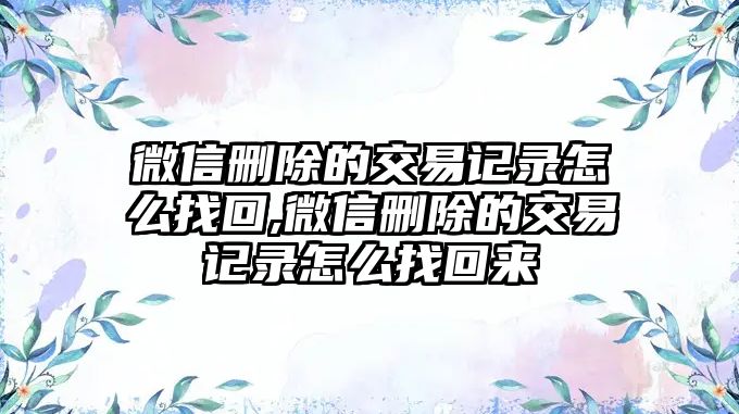 微信刪除的交易記錄怎么找回,微信刪除的交易記錄怎么找回來