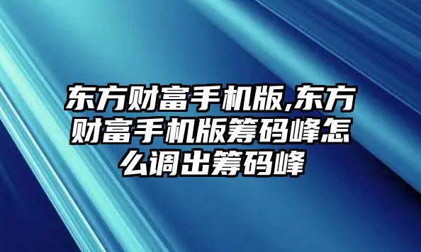 東方財富手機版,東方財富手機版籌碼峰怎么調(diào)出籌碼峰