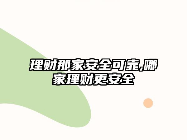 理財(cái)那家安全可靠,哪家理財(cái)更安全