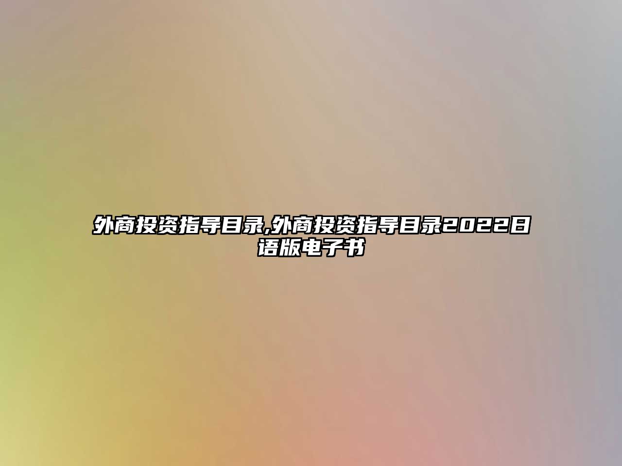 外商投資指導(dǎo)目錄,外商投資指導(dǎo)目錄2022日語版電子書