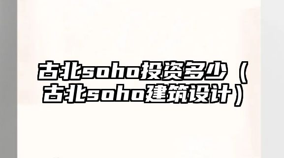 古北soho投資多少（古北soho建筑設(shè)計）