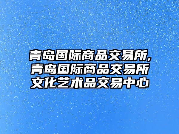 青島國際商品交易所,青島國際商品交易所文化藝術(shù)品交易中心