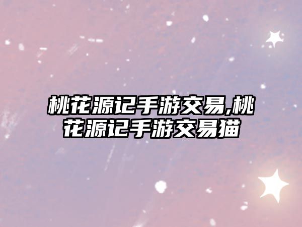 桃花源記手游交易,桃花源記手游交易貓