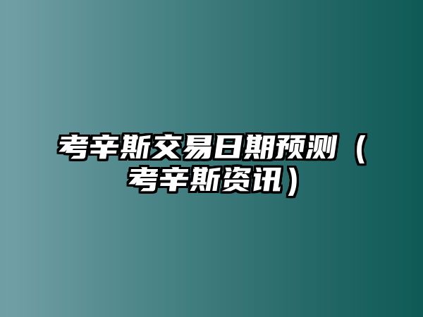 考辛斯交易日期預(yù)測（考辛斯資訊）