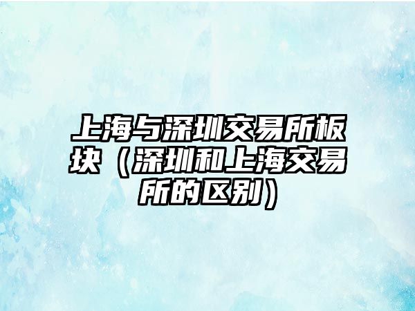 上海與深圳交易所板塊（深圳和上海交易所的區(qū)別）