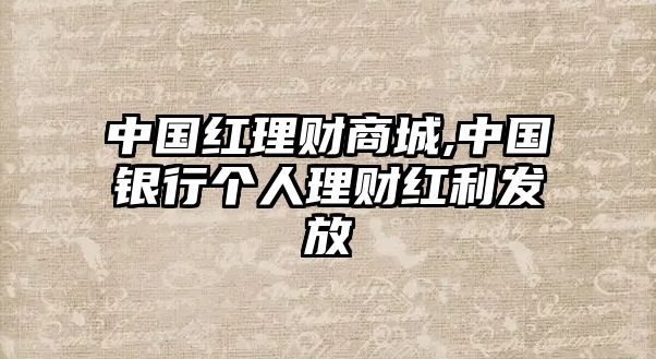 中國紅理財(cái)商城,中國銀行個(gè)人理財(cái)紅利發(fā)放