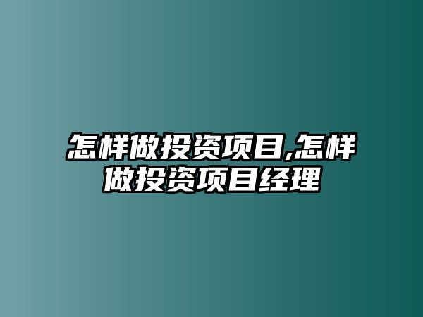 怎樣做投資項目,怎樣做投資項目經(jīng)理