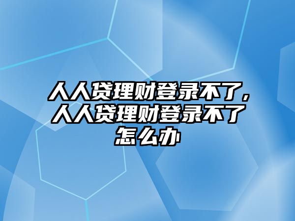 人人貸理財?shù)卿洸涣?人人貸理財?shù)卿洸涣嗽趺崔k