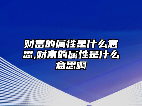 財(cái)富的屬性是什么意思,財(cái)富的屬性是什么意思啊