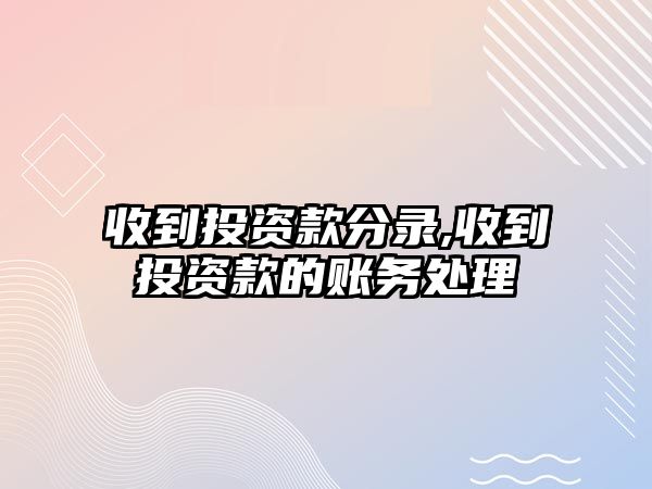 收到投資款分錄,收到投資款的賬務(wù)處理