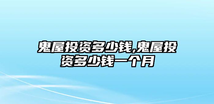 鬼屋投資多少錢,鬼屋投資多少錢一個(gè)月