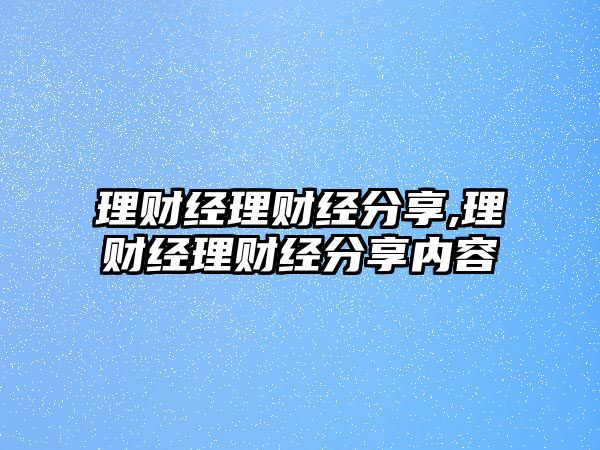 理財經(jīng)理財經(jīng)分享,理財經(jīng)理財經(jīng)分享內(nèi)容