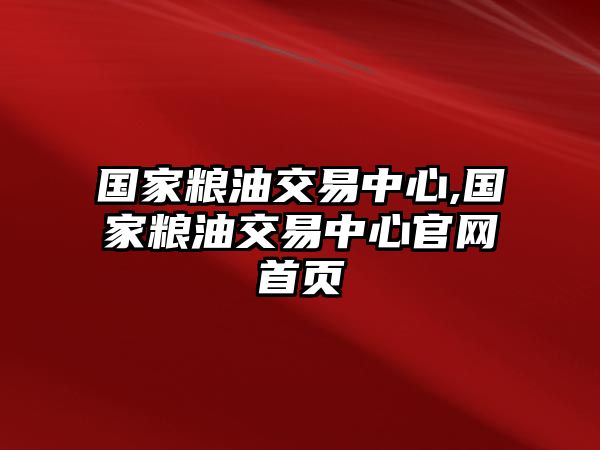 國(guó)家糧油交易中心,國(guó)家糧油交易中心官網(wǎng)首頁(yè)