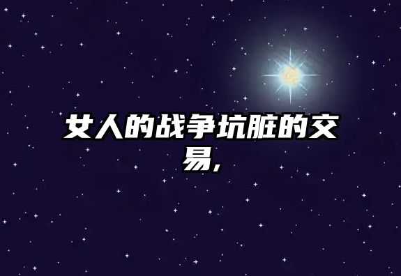 女人的戰(zhàn)爭坑臟的交易,