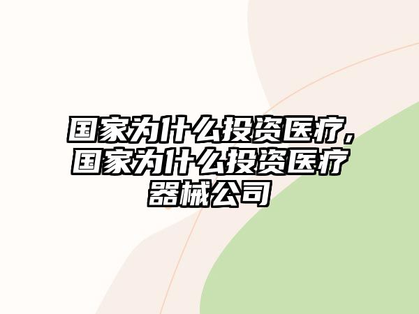 國家為什么投資醫(yī)療,國家為什么投資醫(yī)療器械公司