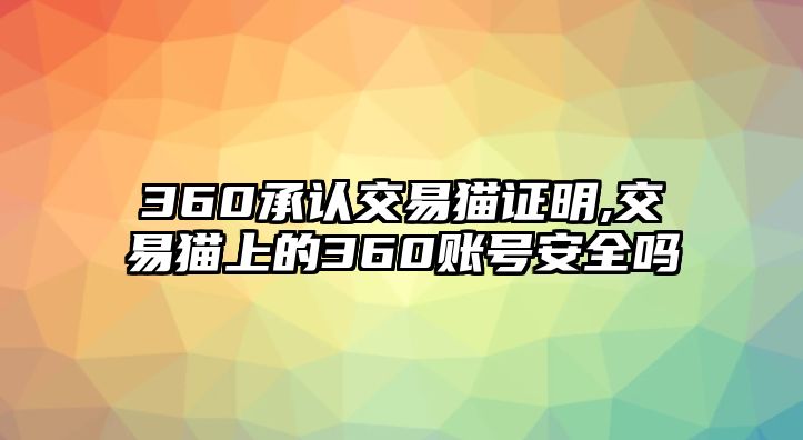 360承認(rèn)交易貓證明,交易貓上的360賬號安全嗎