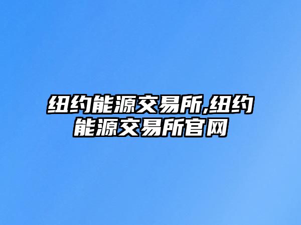 紐約能源交易所,紐約能源交易所官網(wǎng)