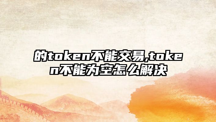 的token不能交易,token不能為空怎么解決