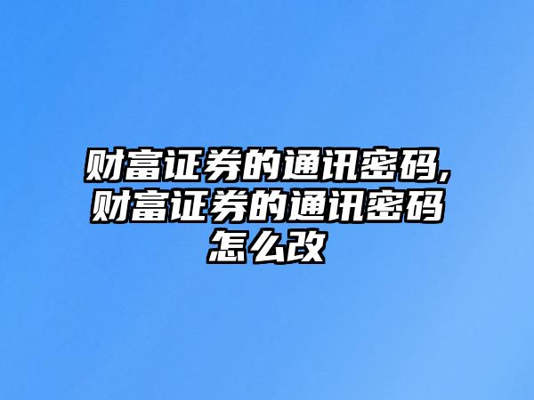 財(cái)富證券的通訊密碼,財(cái)富證券的通訊密碼怎么改