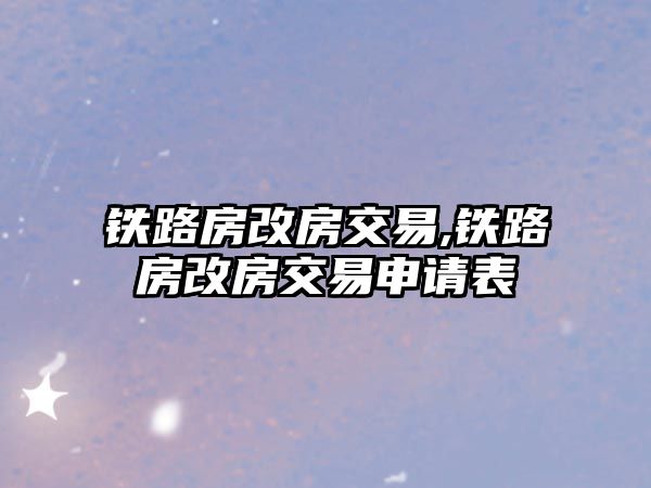 鐵路房改房交易,鐵路房改房交易申請表