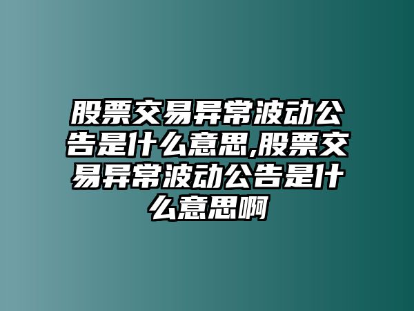 股票交易異常波動(dòng)公告是什么意思,股票交易異常波動(dòng)公告是什么意思啊