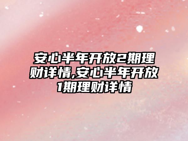 安心半年開放2期理財詳情,安心半年開放1期理財詳情