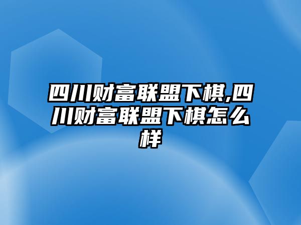 四川財(cái)富聯(lián)盟下棋,四川財(cái)富聯(lián)盟下棋怎么樣