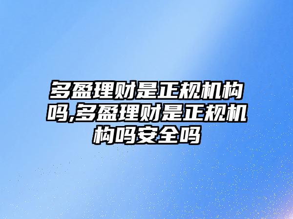 多盈理財是正規(guī)機構(gòu)嗎,多盈理財是正規(guī)機構(gòu)嗎安全嗎