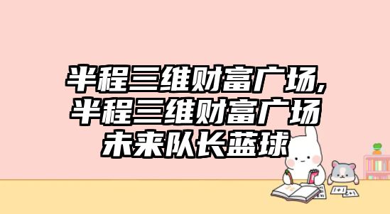 半程三維財富廣場,半程三維財富廣場未來隊長藍球