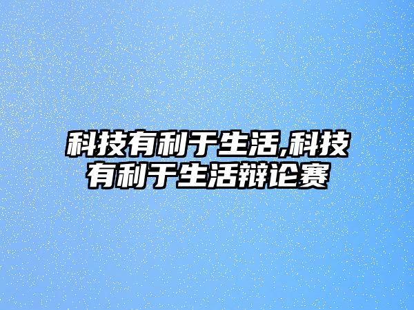 科技有利于生活,科技有利于生活辯論賽