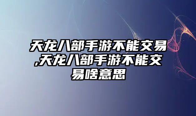 天龍八部手游不能交易,天龍八部手游不能交易啥意思